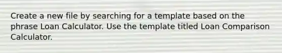 Create a new file by searching for a template based on the phrase Loan Calculator. Use the template titled Loan Comparison Calculator.