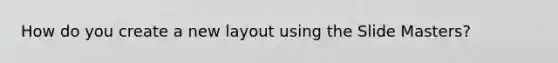 How do you create a new layout using the Slide Masters?