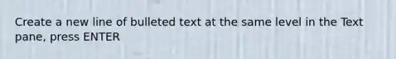 Create a new line of bulleted text at the same level in the Text pane, press ENTER