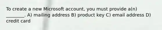 To create a new Microsoft account, you must provide a(n) ________. A) mailing address B) product key C) email address D) credit card