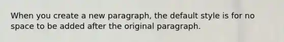 When you create a new paragraph, the default style is for no space to be added after the original paragraph.