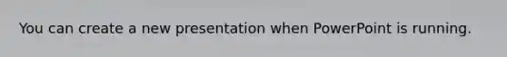 You can create a new presentation when PowerPoint is running.