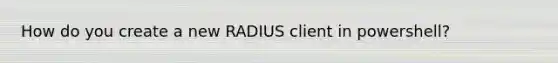 How do you create a new RADIUS client in powershell?