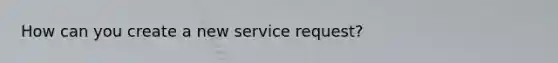 How can you create a new service request?