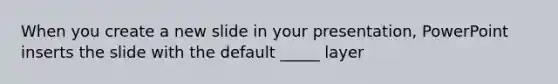 When you create a new slide in your presentation, PowerPoint inserts the slide with the default _____ layer