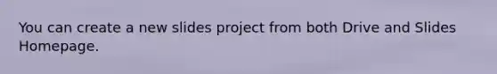 You can create a new slides project from both Drive and Slides Homepage.