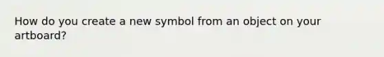 How do you create a new symbol from an object on your artboard?