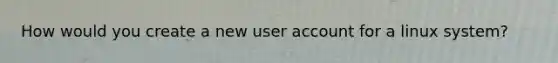 How would you create a new user account for a linux system?