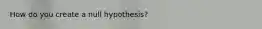 How do you create a null hypothesis?