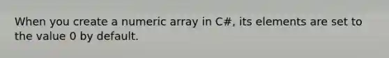 When you create a numeric array in C#, its elements are set to the value 0 by default.