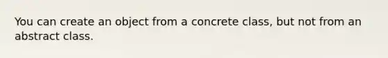 You can create an object from a concrete class, but not from an abstract class.