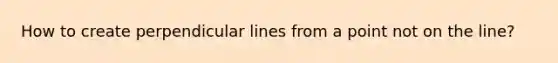 How to create perpendicular lines from a point not on the line?