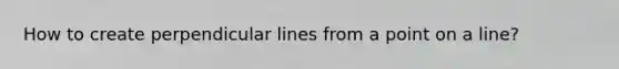 How to create perpendicular lines from a point on a line?