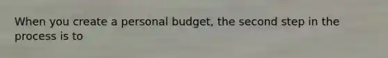 When you create a personal budget, the second step in the process is to