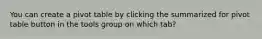 You can create a pivot table by clicking the summarized for pivot table button in the tools group on which tab?