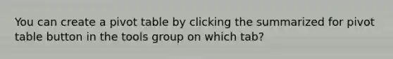 You can create a pivot table by clicking the summarized for pivot table button in the tools group on which tab?