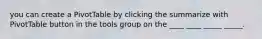 you can create a PivotTable by clicking the summarize with PivotTable button in the tools group on the ____ ____ _____ _____.