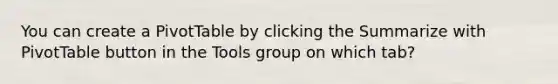 You can create a PivotTable by clicking the Summarize with PivotTable button in the Tools group on which tab?