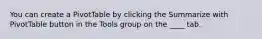 You can create a PivotTable by clicking the Summarize with PivotTable button in the Tools group on the ____ tab.