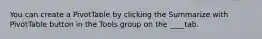 You can create a PivotTable by clicking the Summarize with PivotTable button in the Tools group on the ____tab.