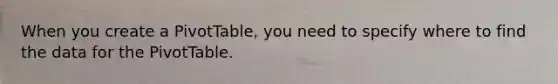 When you create a PivotTable, you need to specify where to find the data for the PivotTable.