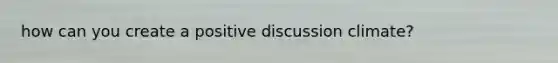 how can you create a positive discussion climate?