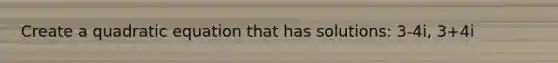 Create a quadratic equation that has solutions: 3-4i, 3+4i