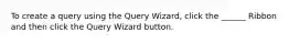 To create a query using the Query Wizard, click the ______ Ribbon and then click the Query Wizard button.