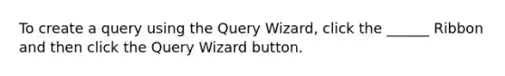 To create a query using the Query Wizard, click the ______ Ribbon and then click the Query Wizard button.