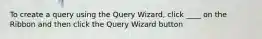 To create a query using the Query Wizard, click ____ on the Ribbon and then click the Query Wizard button