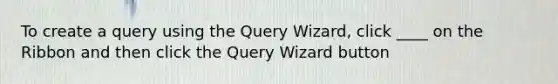 To create a query using the Query Wizard, click ____ on the Ribbon and then click the Query Wizard button