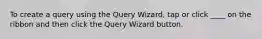 To create a query using the Query Wizard, tap or click ____ on the ribbon and then click the Query Wizard button.