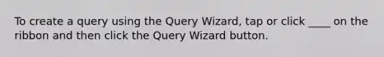 To create a query using the Query Wizard, tap or click ____ on the ribbon and then click the Query Wizard button.