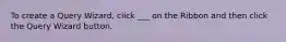 To create a Query Wizard, click ___ on the Ribbon and then click the Query Wizard button.