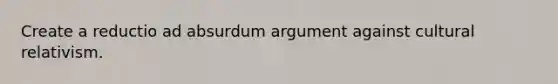 Create a reductio ad absurdum argument against cultural relativism.