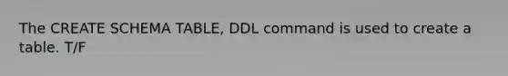 The CREATE SCHEMA TABLE, DDL command is used to create a table. T/F