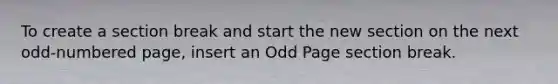 To create a section break and start the new section on the next odd-numbered page, insert an Odd Page section break.