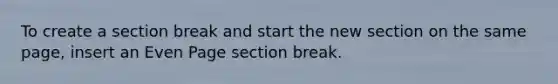 To create a section break and start the new section on the same page, insert an Even Page section break.