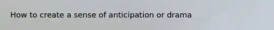 How to create a sense of anticipation or drama