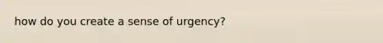 how do you create a sense of urgency?