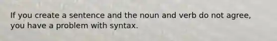 If you create a sentence and the noun and verb do not agree, you have a problem with syntax.