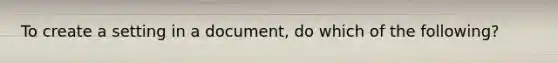 To create a setting in a document, do which of the following?