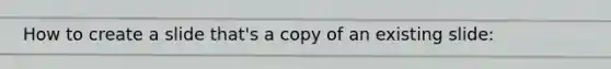 How to create a slide that's a copy of an existing slide: