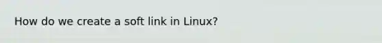 How do we create a soft link in Linux?