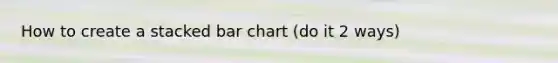 How to create a stacked bar chart (do it 2 ways)