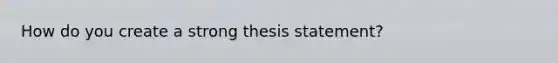 How do you create a strong thesis statement?