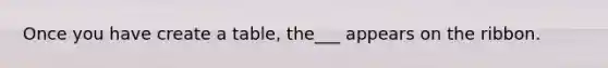 Once you have create a table, the___ appears on the ribbon.