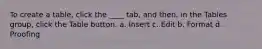 To create a table, click the ____ tab, and then, in the Tables group, click the Table button. a. Insert c. Edit b. Format d. Proofing