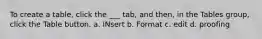 To create a table, click the ___ tab, and then, in the Tables group, click the Table button. a. INsert b. Format c. edit d. proofing