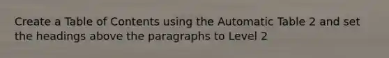 Create a Table of Contents using the Automatic Table 2 and set the headings above the paragraphs to Level 2